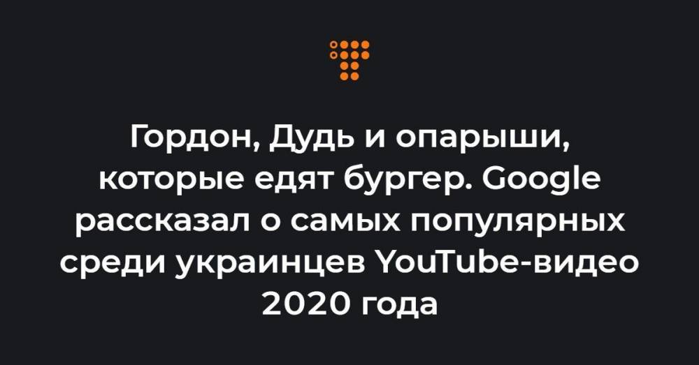 Гордон, Дудь и опарыши, которые едят бургер. Google рассказал о самых популярных среди украинцев YouTube-видео 2020 года