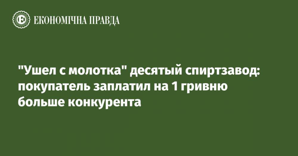 "Ушел из молотка" десятый спиртзавод: покупатель заплатил на 1 гривню больше конкурента