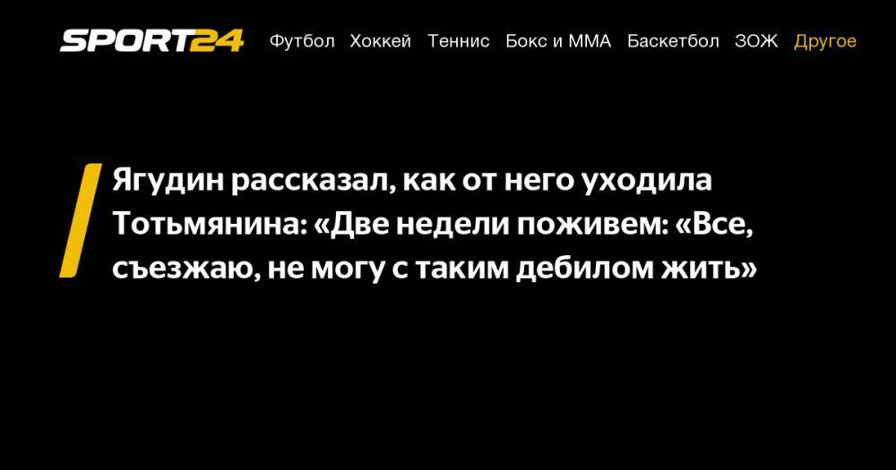 Ягудин рассказал, как от него уходила Тотьмянина: «Две недели поживем: "Все, съезжаю, не могу с таким дебилом жить"