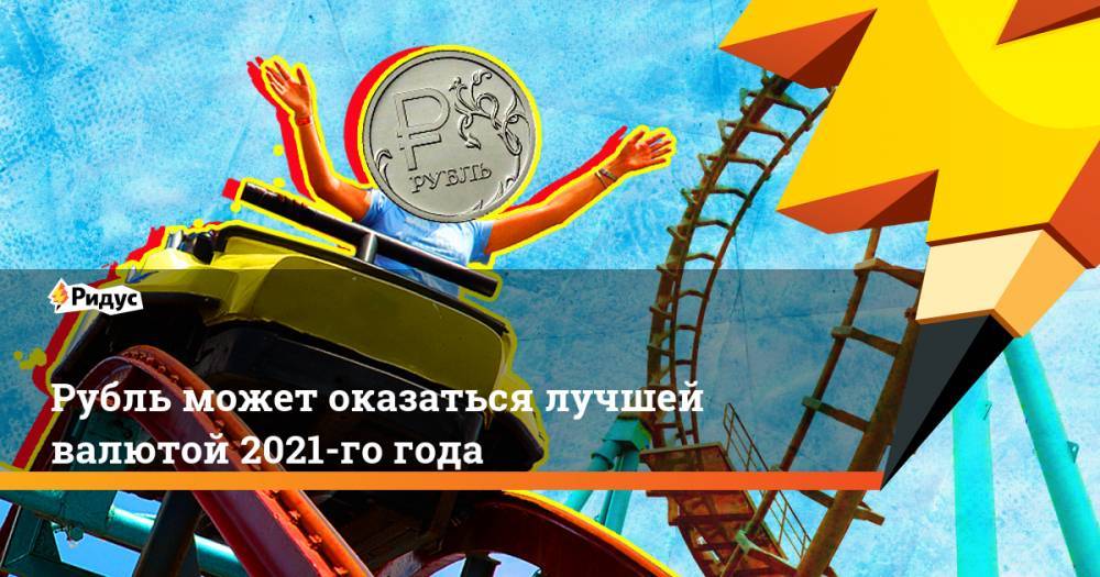 Рубль может оказаться лучшей валютой 2021-го года