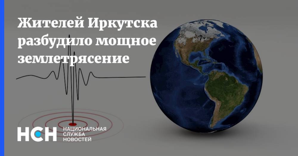 Жителей Иркутска разбудило мощное землетрясение