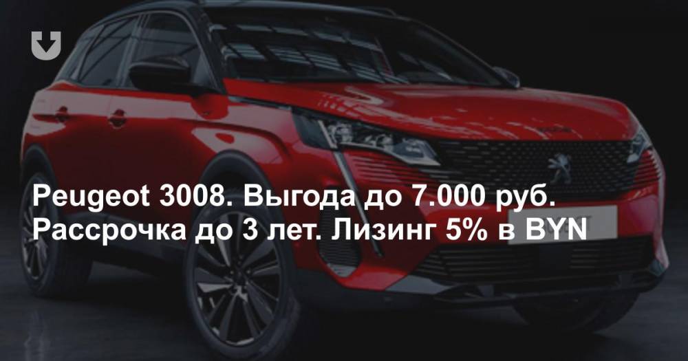 Peugeot 3008. Выгода до 7.000 руб. Рассрочка до 3 лет. Лизинг 5% в BYN