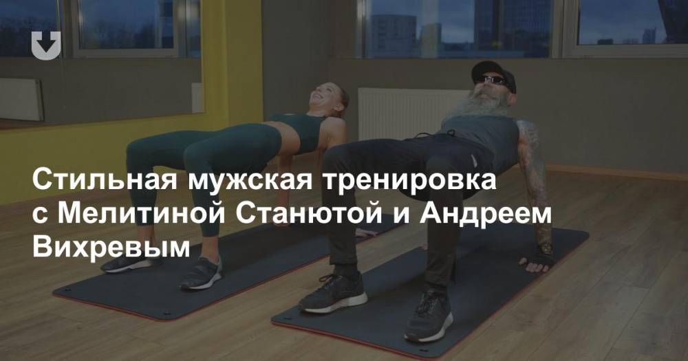 Стильная мужская тренировка с Мелитиной Станютой и Андреем Вихревым
