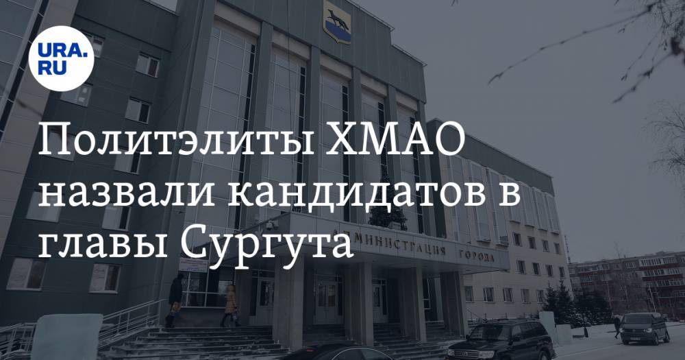 Политэлиты ХМАО назвали кандидатов в главы Сургута