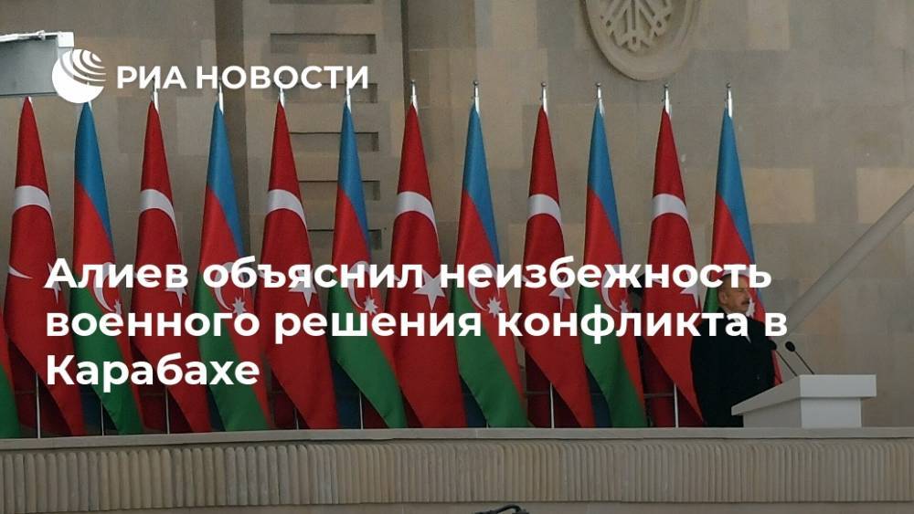 Алиев объяснил неизбежность военного решения конфликта в Карабахе