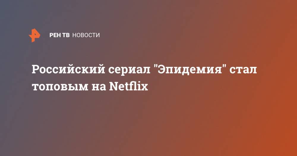 Российский сериал "Эпидемия" стал топовым на Netflix
