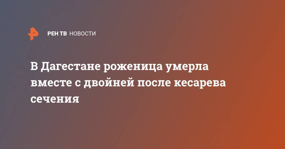 В Дагестане роженица умерла вместе с двойней после кесарева сечения