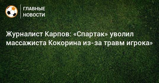 Журналист Карпов: «Спартак» уволил массажиста Кокорина из-за травм игрока»