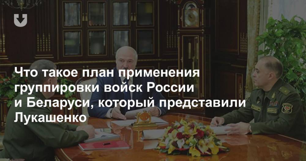 Что такое план применения группировки войск России и Беларуси, который представили Лукашенко