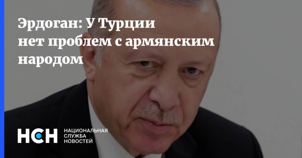 Эрдоган: У Турции нет проблем с армянским народом