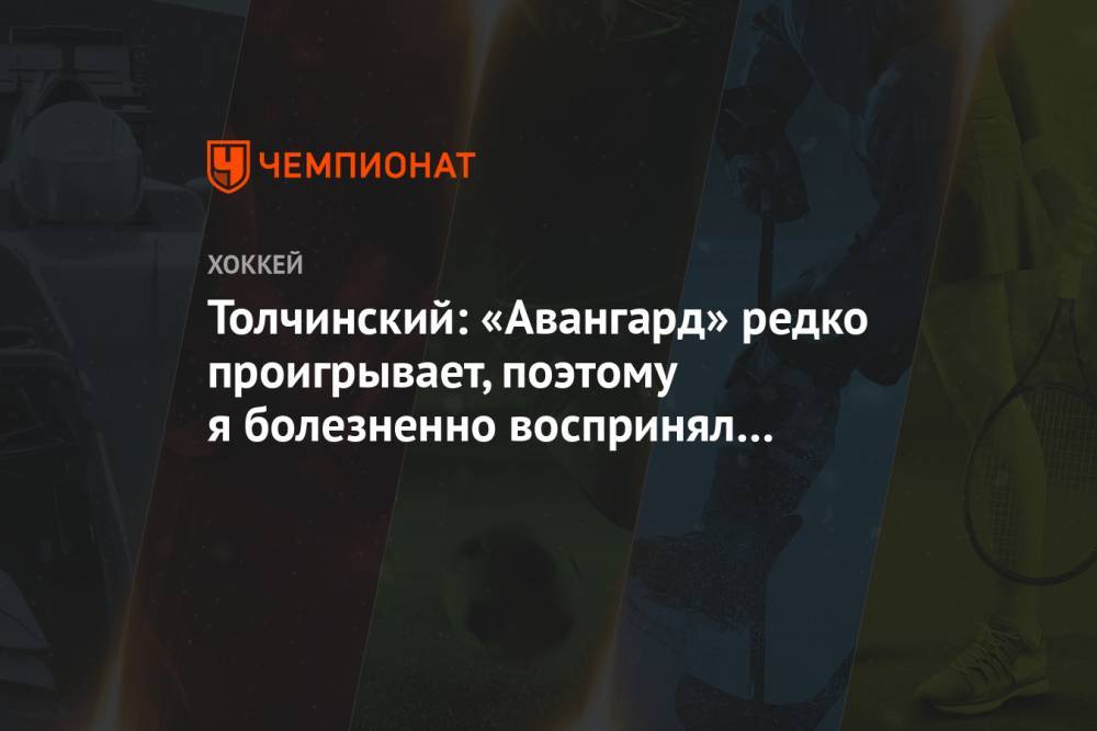 Толчинский: «Авангард» редко проигрывает, поэтому я болезненно воспринял поражение