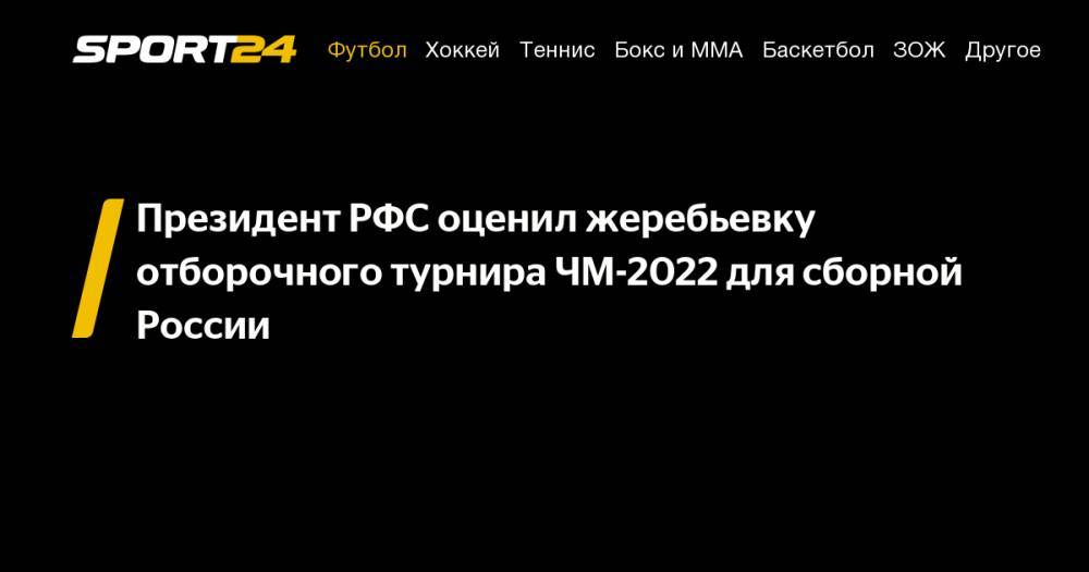 Президент РФС оценил жеребьевку отборочного турнира ЧМ-2022 для сборной России