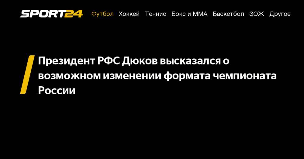 Президент РФС Дюков высказался о возможном изменении формата чемпионата России