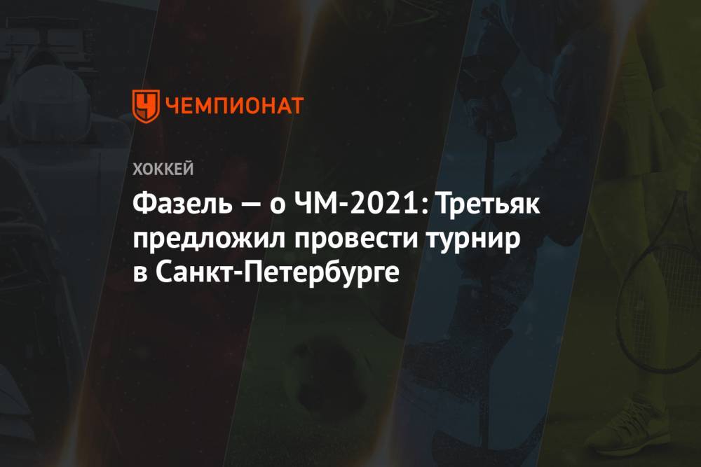 Фазель — о ЧМ-2021: Третьяк предложил провести турнир в Санкт-Петербурге