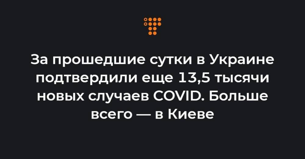За прошедшие сутки в Украине подтвердили еще 13,5 тысячи новых случаев COVID. Больше всего — в Киеве