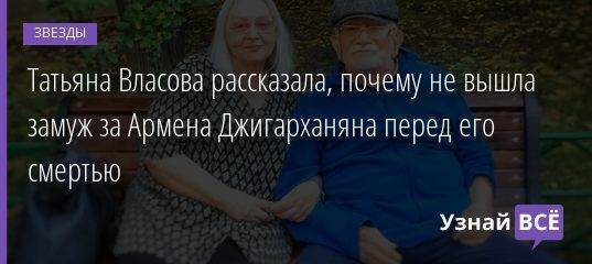 Татьяна Власова рассказала, почему не вышла замуж за Армена Джигарханяна перед его смертью