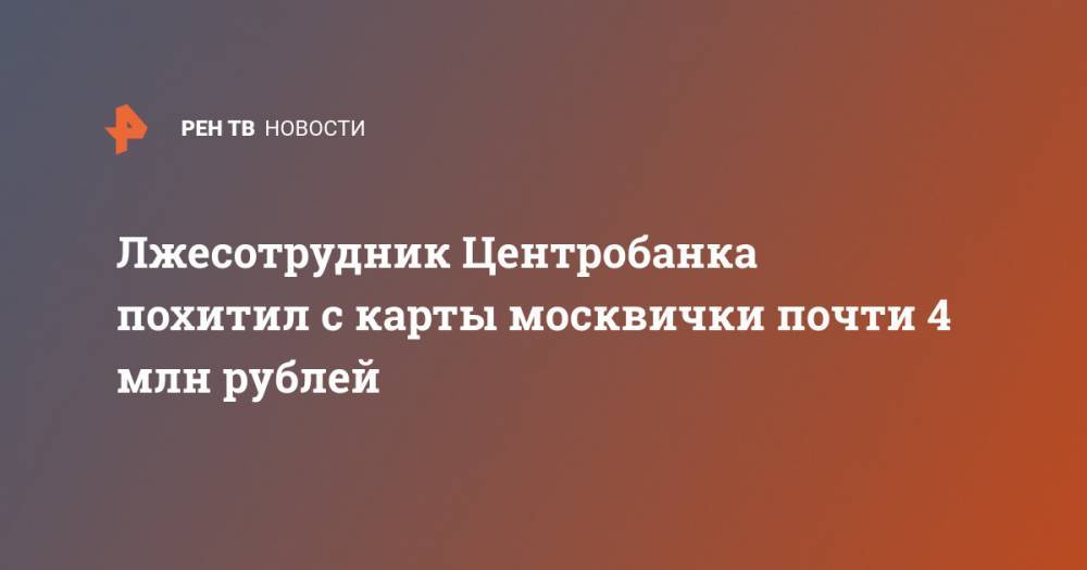 Лжесотрудник Центробанка похитил с карты москвички почти 4 млн рублей