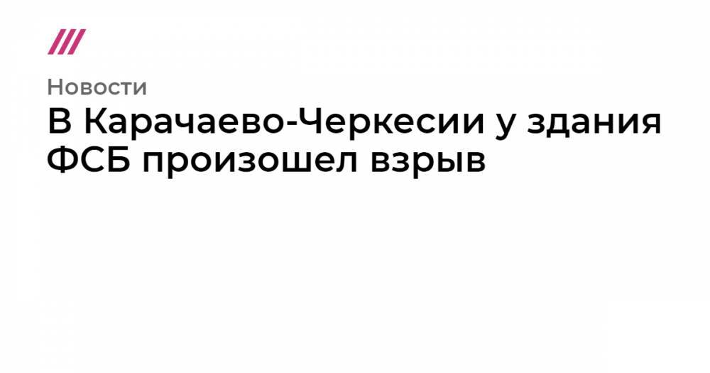 В Карачаево-Черкесии у здания ФСБ произошел взрыв