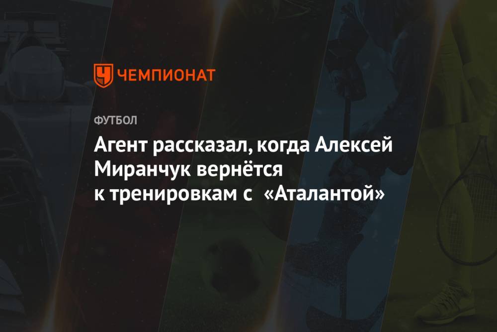 Агент рассказал, когда Алексей Миранчук вернётся к тренировкам с «Аталантой»