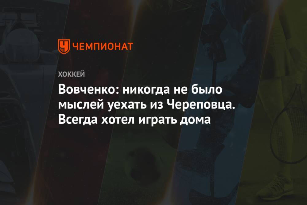 Вовченко: никогда не было мыслей уехать из Череповца. Всегда хотел играть дома