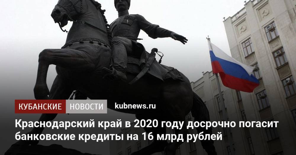 Краснодарский край в 2020 году досрочно погасит банковские кредиты на 16 млрд рублей