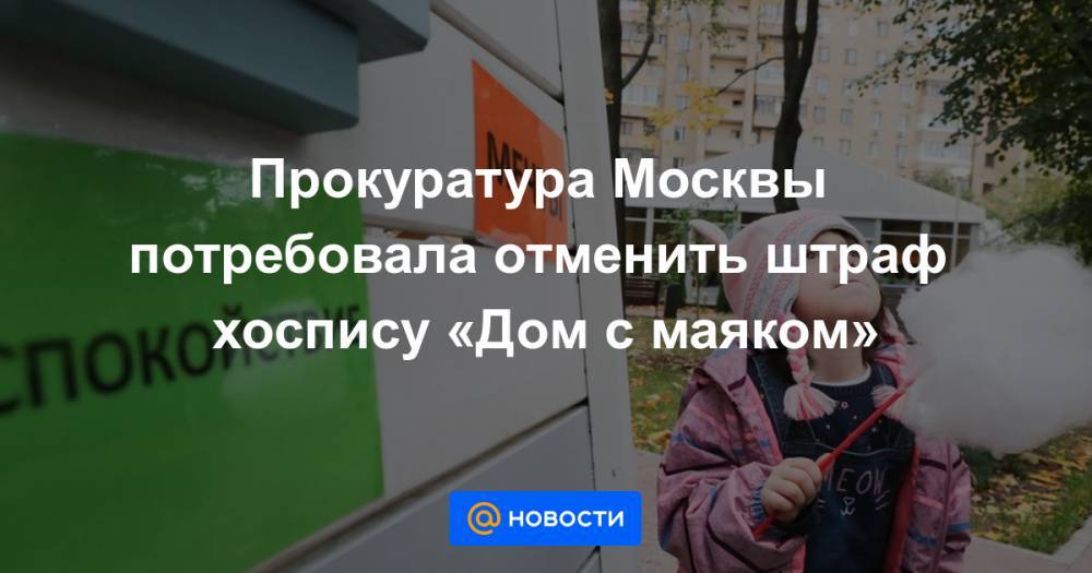 Прокуратура Москвы потребовала отменить штраф хоспису «Дом с маяком»