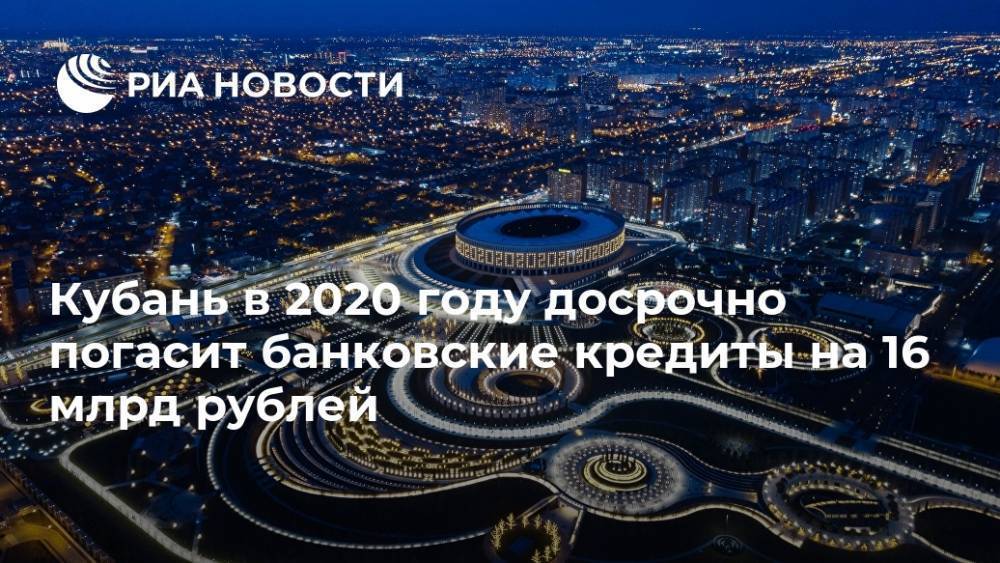 Кубань в 2020 году досрочно погасит банковские кредиты на 16 млрд рублей