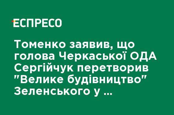 Томенко заявил, что глава Черкасской ОГА Сергейчук превратил "Велике будівництво" Зеленского в "Велике брехуництво"