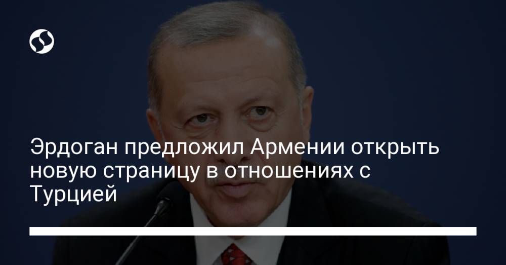 Эрдоган предложил Армении открыть новую страницу в отношениях с Турцией