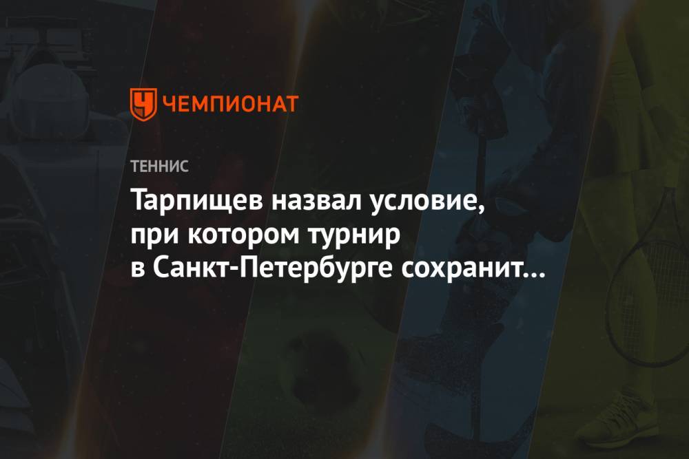 Тарпищев назвал условие, при котором турнир в Санкт-Петербурге сохранит категорию АТР 500