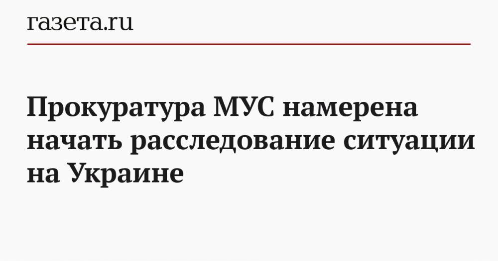 Прокуратура МУС намерена начать расследование ситуации на Украине