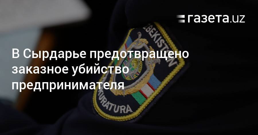 В Сырдарье предотвращено заказное убийство предпринимателя