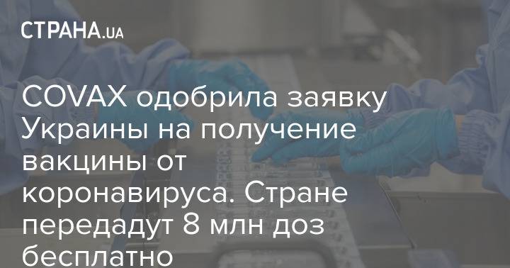 COVAX одобрила заявку Украины на получение вакцины от коронавируса. Стране передадут 8 млн доз бесплатно
