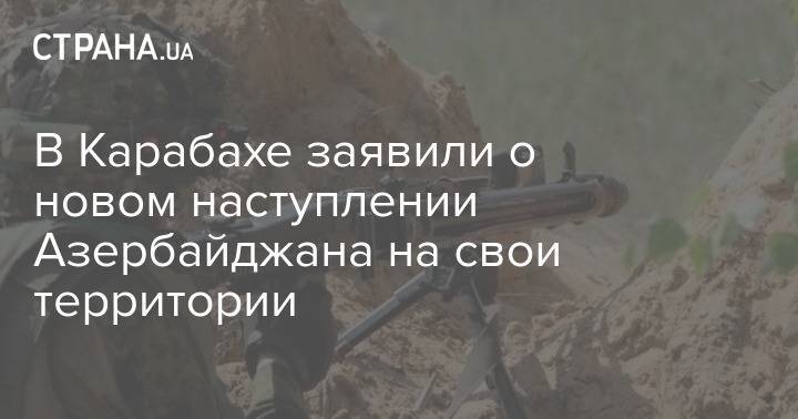 В Карабахе заявили о новом наступлении Азербайджана на свои территории