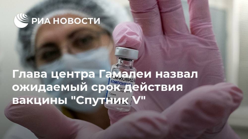 Глава центра Гамалеи назвал ожидаемый срок действия вакцины "Спутник V"