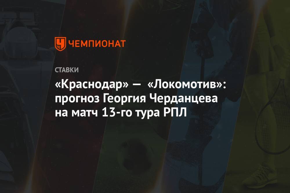 «Краснодар» — «Локомотив»: прогноз Георгия Черданцева на матч 13-го тура РПЛ