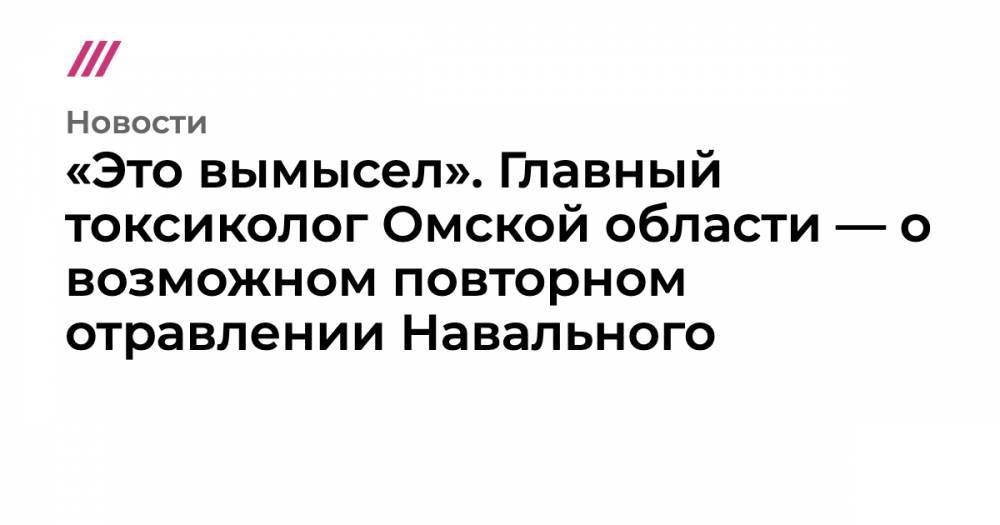 «Это вымысел». Главный токсиколог Омской области — о возможном повторном отравлении Навального