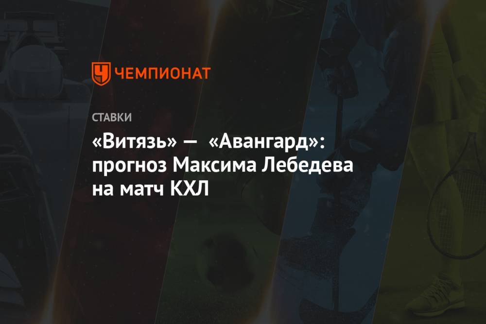 «Витязь» — «Авангард»: прогноз Максима Лебедева на матч КХЛ