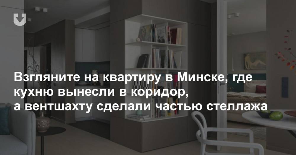 Взгляните на квартиру в Минске, где кухню вынесли в коридор, а вентшахту сделали частью стеллажа