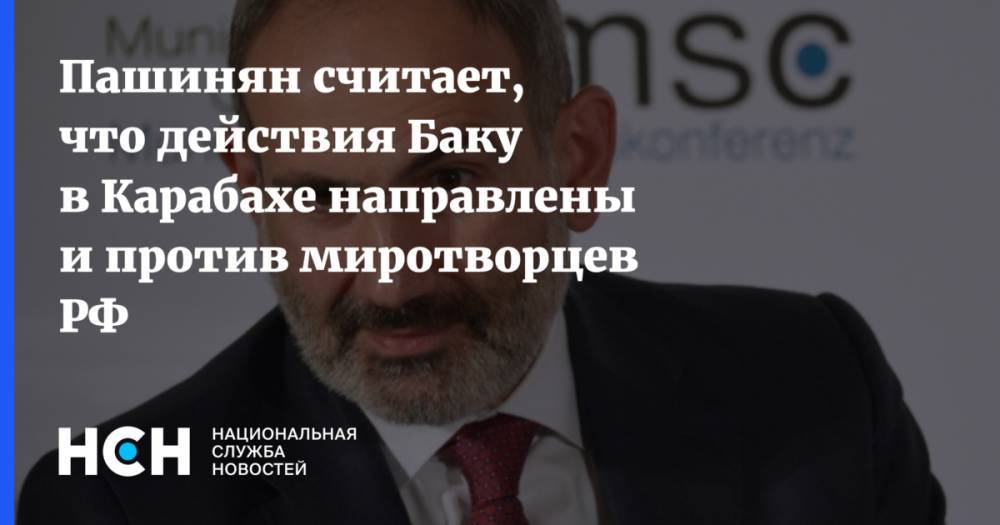 Пашинян считает, что действия Баку в Карабахе направлены и против миротворцев РФ