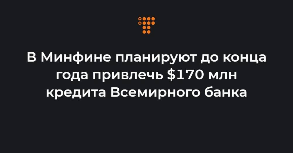 В Минфине планируют до конца года привлечь $170 млн кредита Всемирного банка