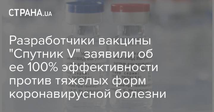 Разработчики вакцины "Спутник V" заявили об ее 100% эффективности против тяжелых форм коронавирусной болезни