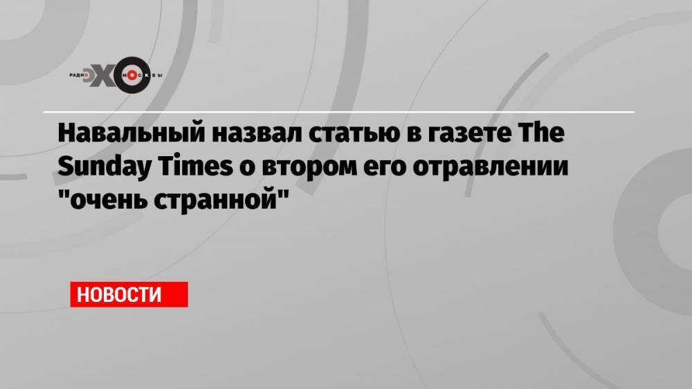 Навальный назвал статью в газете The Sunday Times о втором его отравлении «очень странной»