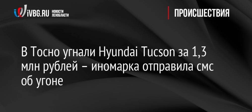 В Тосно угнали Hyundai Tucson за 1,3 млн рублей – иномарка отправила смс об угоне