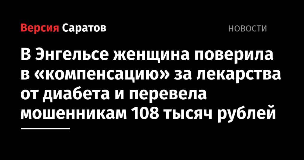 В Энгельсе женщина поверила в «компенсацию» за лекарства от диабета и перевела мошенникам 108 тысяч рублей