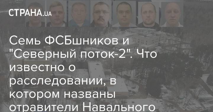 Семь ФСБшников и "Северный поток-2". Что известно о расследовании, в котором названы отравители Навального