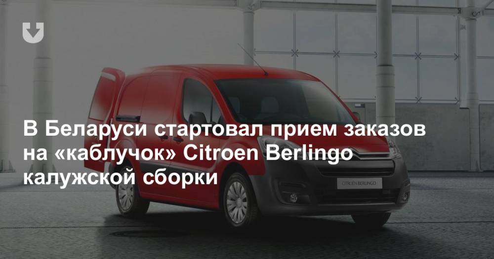 В Беларуси стартовал прием заказов на «каблучок» Citroen Berlingo калужской сборки