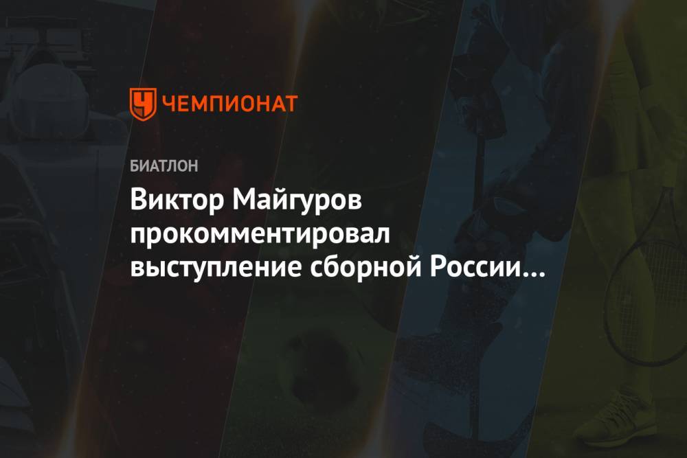 Виктор Майгуров прокомментировал выступление сборной России на этапе КМ в Хохфильцене