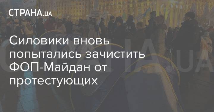 Силовики вновь попытались зачистить ФОП-Майдан от протестующих