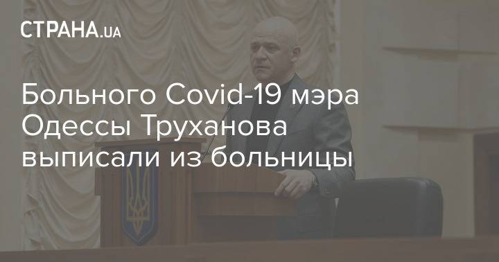 Больного Covid-19 мэра Одессы Труханова выписали из больницы